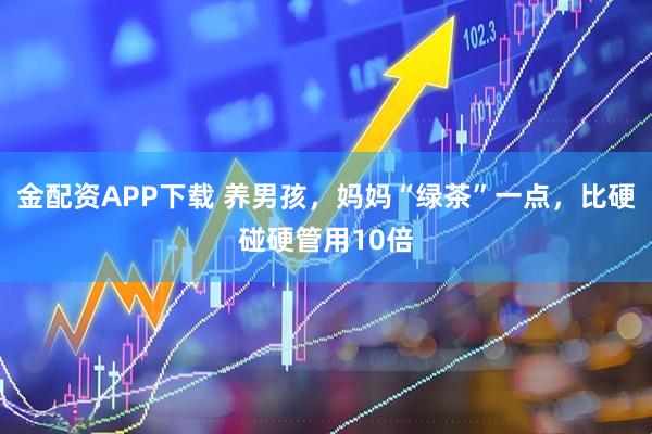 金配资APP下载 养男孩，妈妈“绿茶”一点，比硬碰硬管用10倍