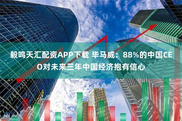 毅鸣天汇配资APP下载 毕马威：88%的中国CEO对未来三年中国经济抱有信心