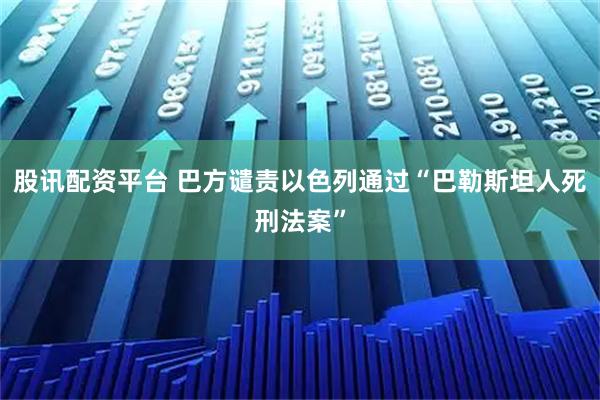 股讯配资平台 巴方谴责以色列通过“巴勒斯坦人死刑法案”
