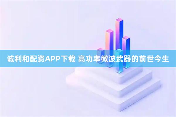 诚利和配资APP下载 高功率微波武器的前世今生
