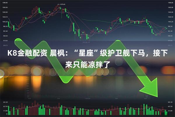K8金融配资 晨枫：“星座”级护卫舰下马，接下来只能凉拌了