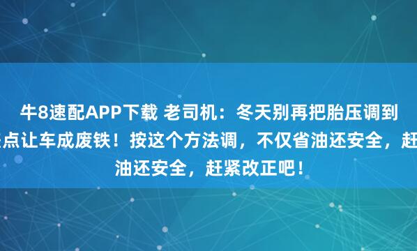 牛8速配APP下载 老司机：冬天别再把胎压调到2.5了，差点让车成废铁！按这个方法调，不仅省油还安全，赶紧改正吧！