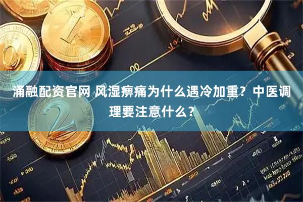 涌融配资官网 风湿痹痛为什么遇冷加重？中医调理要注意什么？